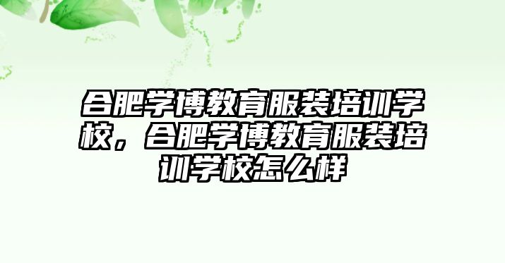 合肥學博教育服裝培訓學校，合肥學博教育服裝培訓學校怎么樣